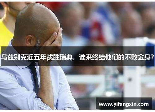 乌兹别克近五年战胜瑞典，谁来终结他们的不败金身？