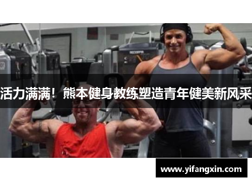 活力满满！熊本健身教练塑造青年健美新风采
